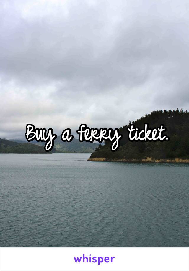 Buy a ferry ticket.