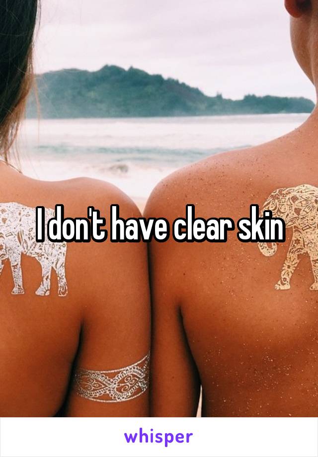 I don't have clear skin