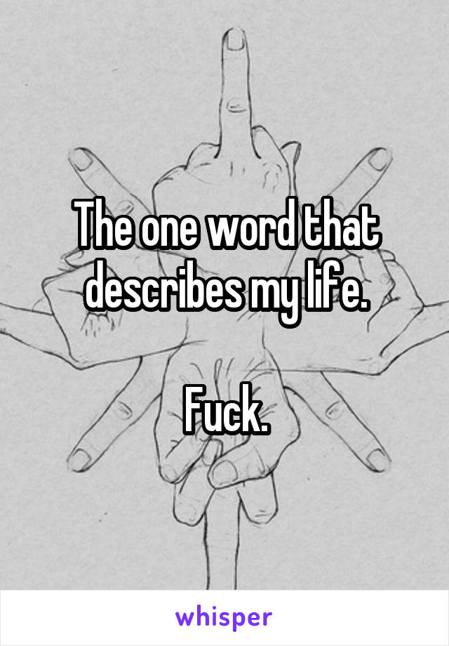 The one word that describes my life.

Fuck.