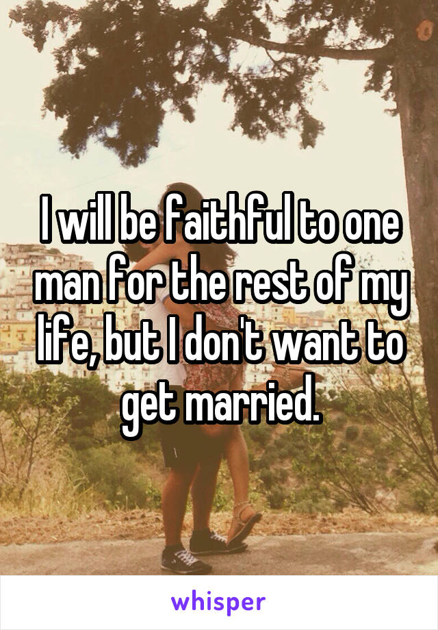 I will be faithful to one man for the rest of my life, but I don't want to get married.