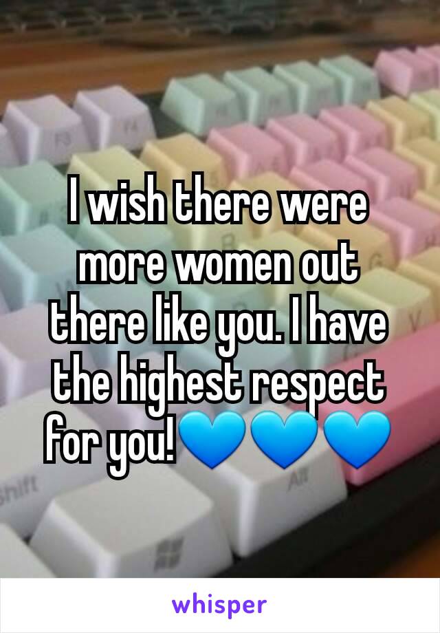 I wish there were more women out there like you. I have the highest respect for you!💙💙💙