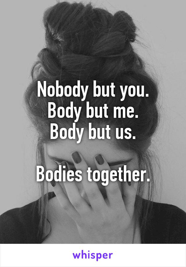 Nobody but you.
Body but me.
Body but us.

Bodies together.