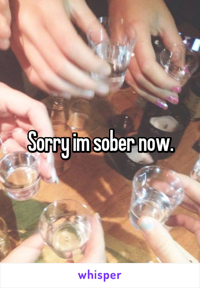 Sorry im sober now.