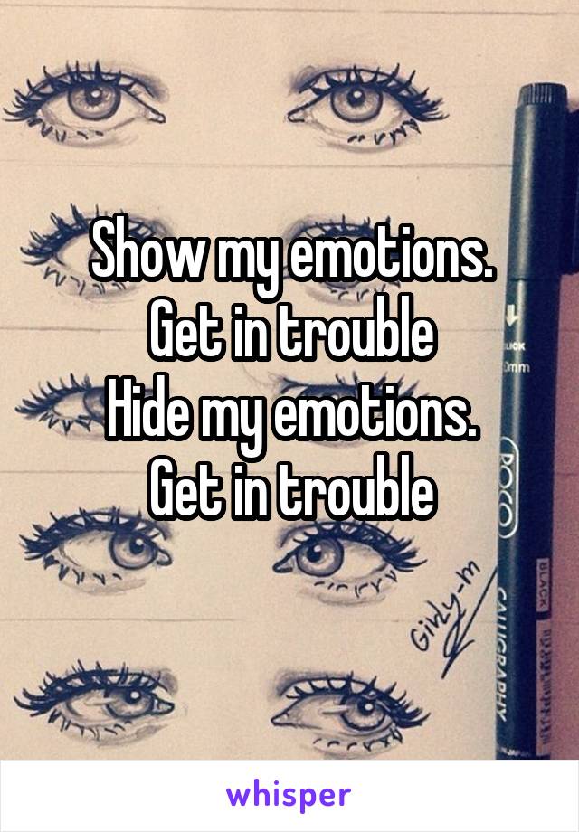 Show my emotions.
Get in trouble
Hide my emotions.
Get in trouble
