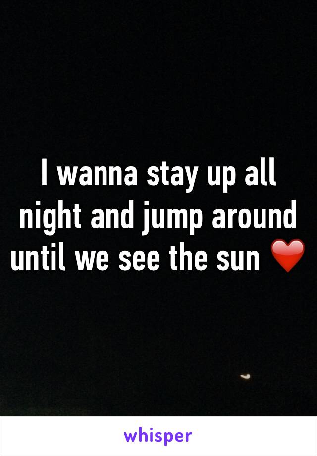 I wanna stay up all night and jump around until we see the sun ❤️