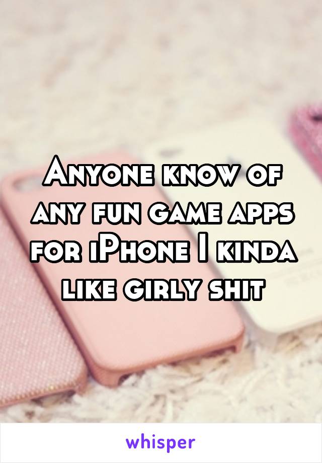 Anyone know of any fun game apps for iPhone I kinda like girly shit