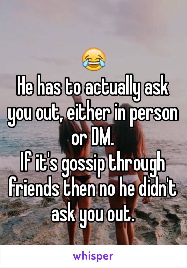 😂
He has to actually ask you out, either in person or DM.
If it's gossip through friends then no he didn't ask you out. 