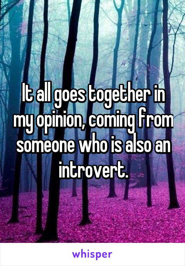It all goes together in my opinion, coming from someone who is also an introvert.