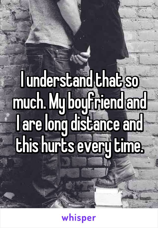 I understand that so much. My boyfriend and I are long distance and this hurts every time.