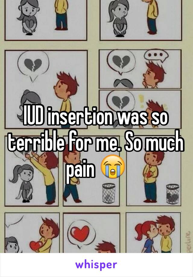 IUD insertion was so terrible for me. So much pain 😭