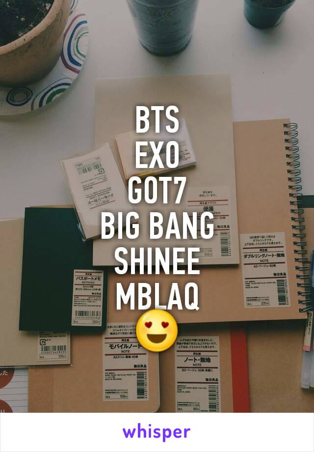 BTS
EXO
GOT7
BIG BANG
SHINEE
MBLAQ
😍