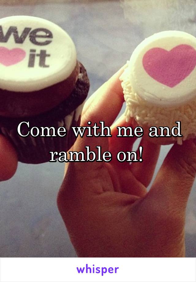 Come with me and ramble on! 