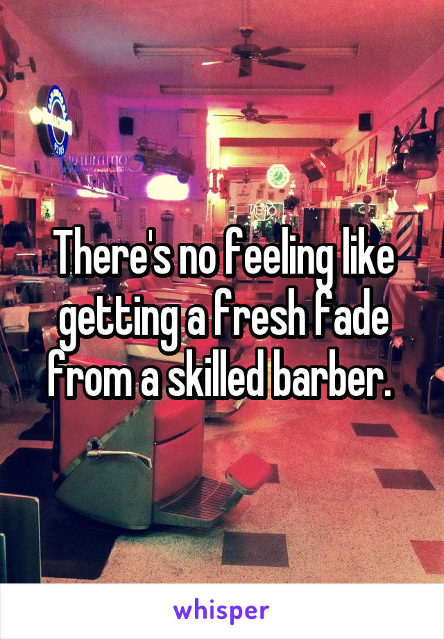 There's no feeling like getting a fresh fade from a skilled barber. 