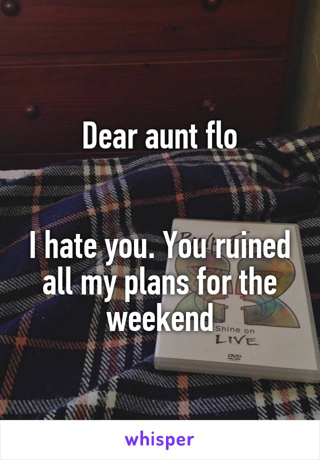 Dear aunt flo


I hate you. You ruined all my plans for the weekend