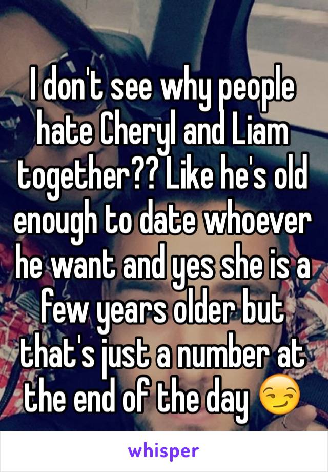 I don't see why people hate Cheryl and Liam together?? Like he's old enough to date whoever he want and yes she is a few years older but that's just a number at the end of the day 😏