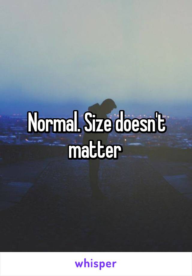 Normal. Size doesn't matter 