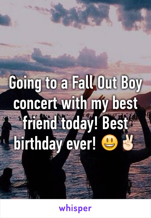 Going to a Fall Out Boy concert with my best friend today! Best birthday ever! 😃✌🏻️