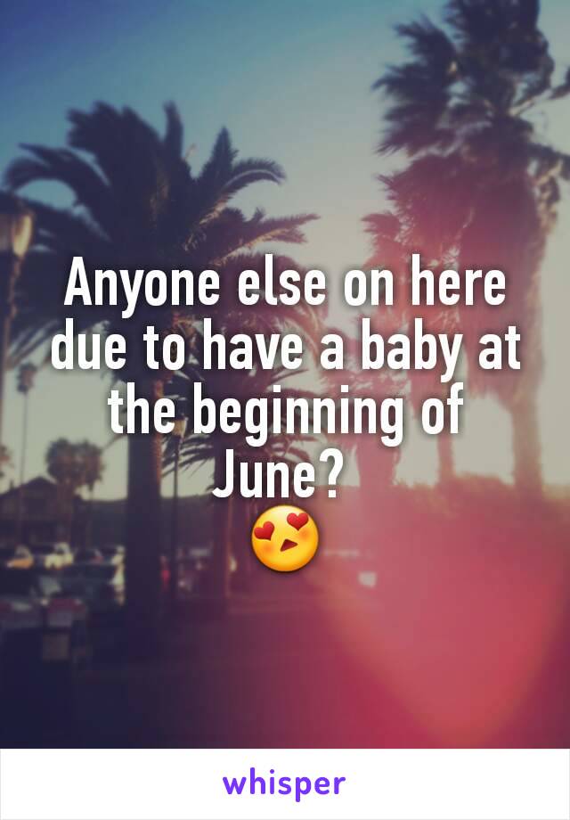 Anyone else on here due to have a baby at the beginning of June? 
😍