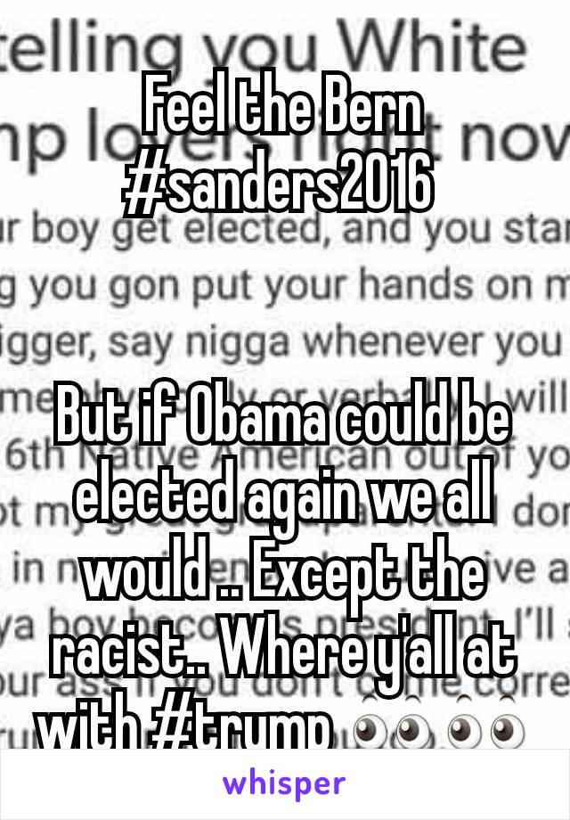 Feel the Bern #sanders2016 


But if Obama could be elected again we all would .. Except the racist.. Where y'all at with #trump 👀👀