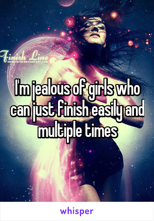 I'm jealous of girls who can just finish easily and multiple times