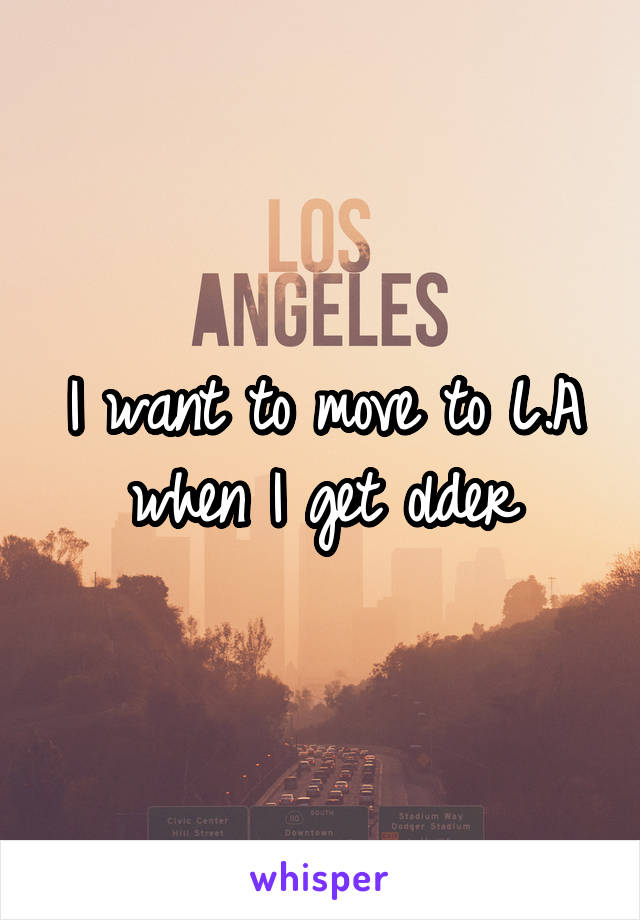 I want to move to L.A when I get older