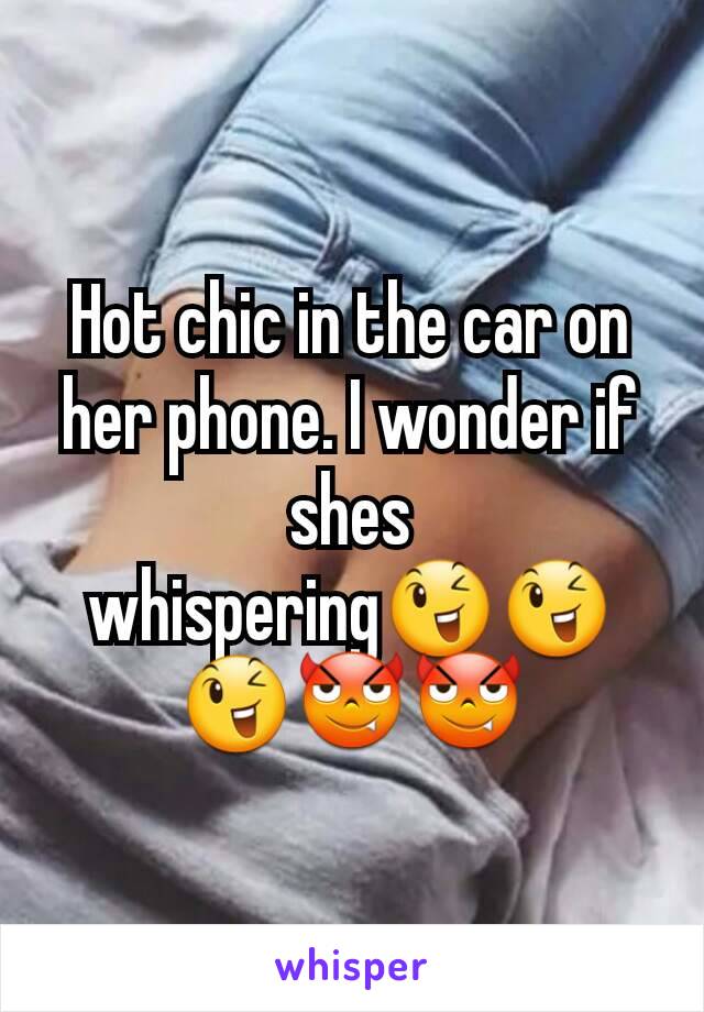 Hot chic in the car on her phone. I wonder if shes whispering😉😉😉😈😈