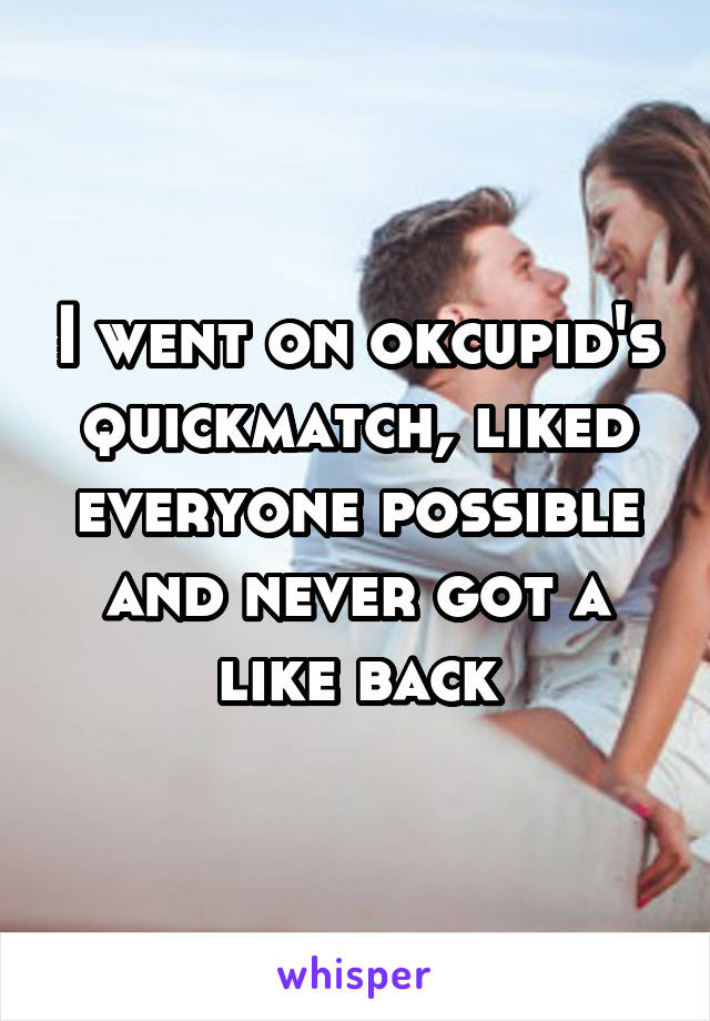 I went on okcupid's quickmatch, liked everyone possible and never got a like back