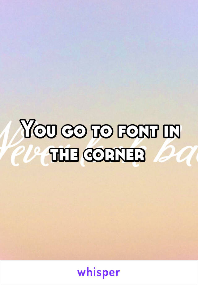 You go to font in the corner 