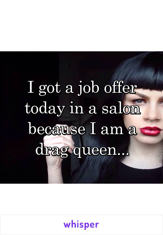 I got a job offer today in a salon because I am a drag queen...