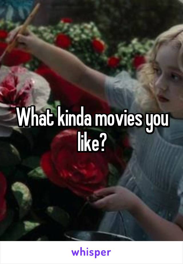 What kinda movies you like?