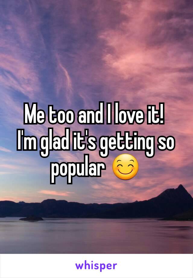 Me too and I love it! 
I'm glad it's getting so popular 😊