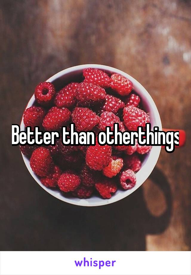 Better than otherthings