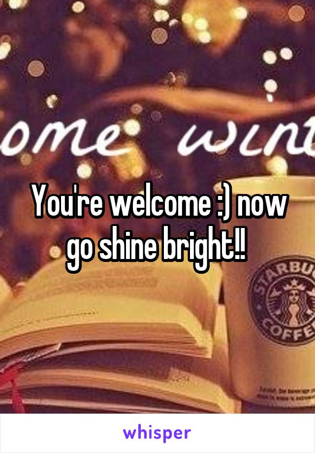 You're welcome :) now go shine bright!! 