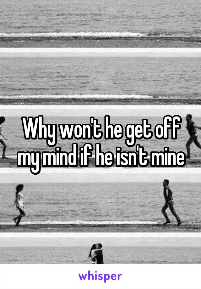 Why won't he get off my mind if he isn't mine