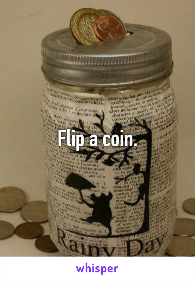 Flip a coin.