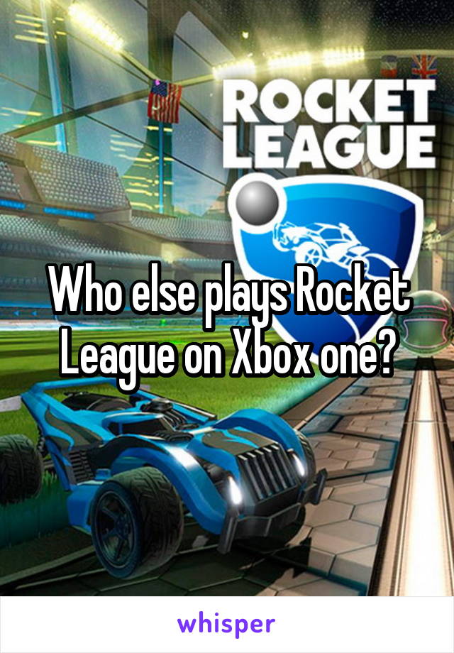 Who else plays Rocket League on Xbox one?