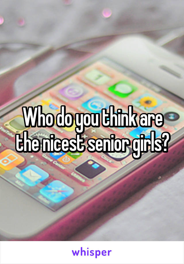 Who do you think are the nicest senior girls?