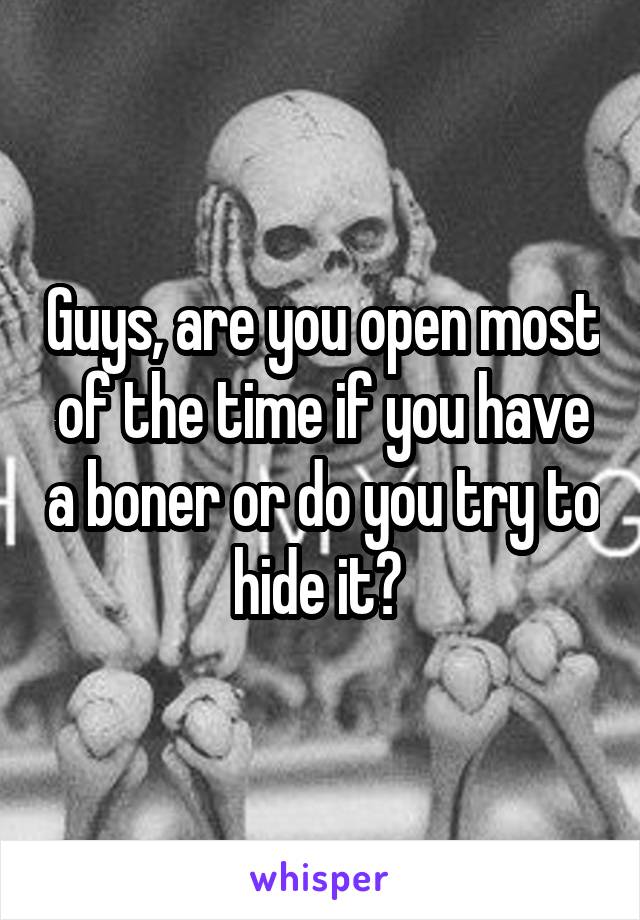 Guys, are you open most of the time if you have a boner or do you try to hide it? 