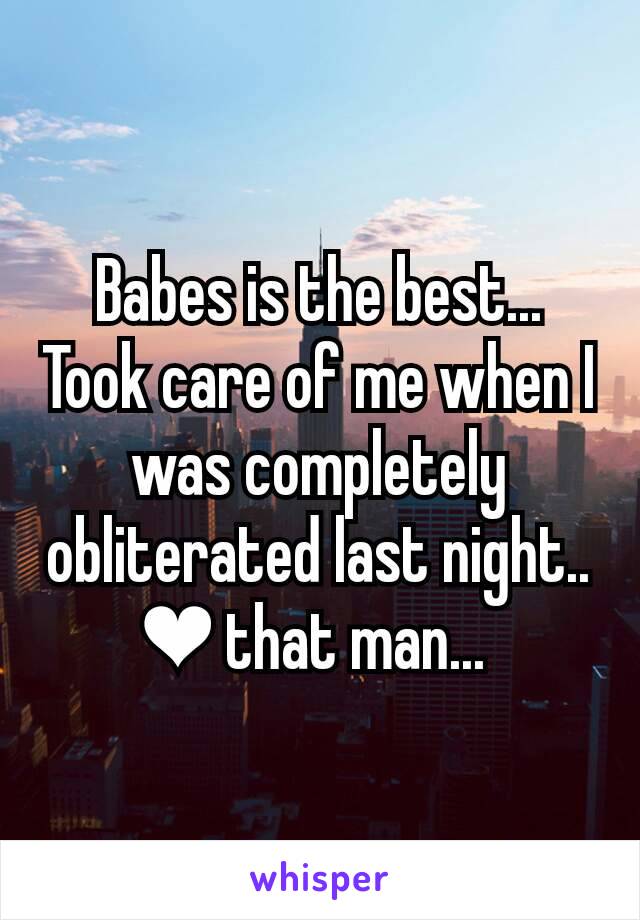 Babes is the best... Took care of me when I was completely obliterated last night.. ❤ that man... 