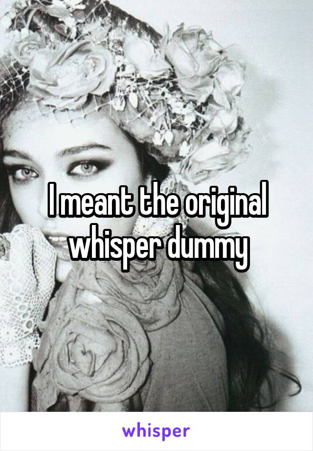 I meant the original whisper dummy