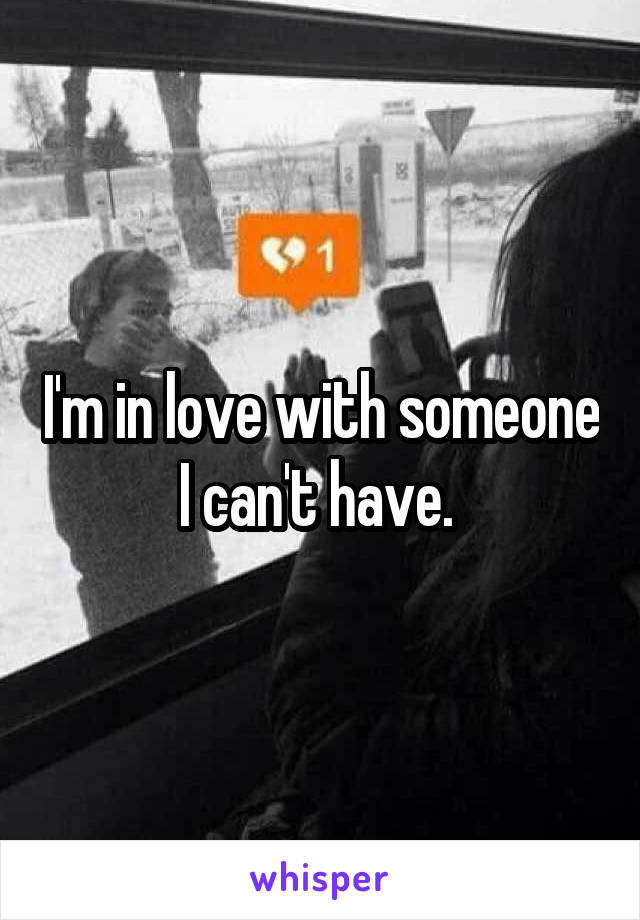 I'm in love with someone I can't have. 