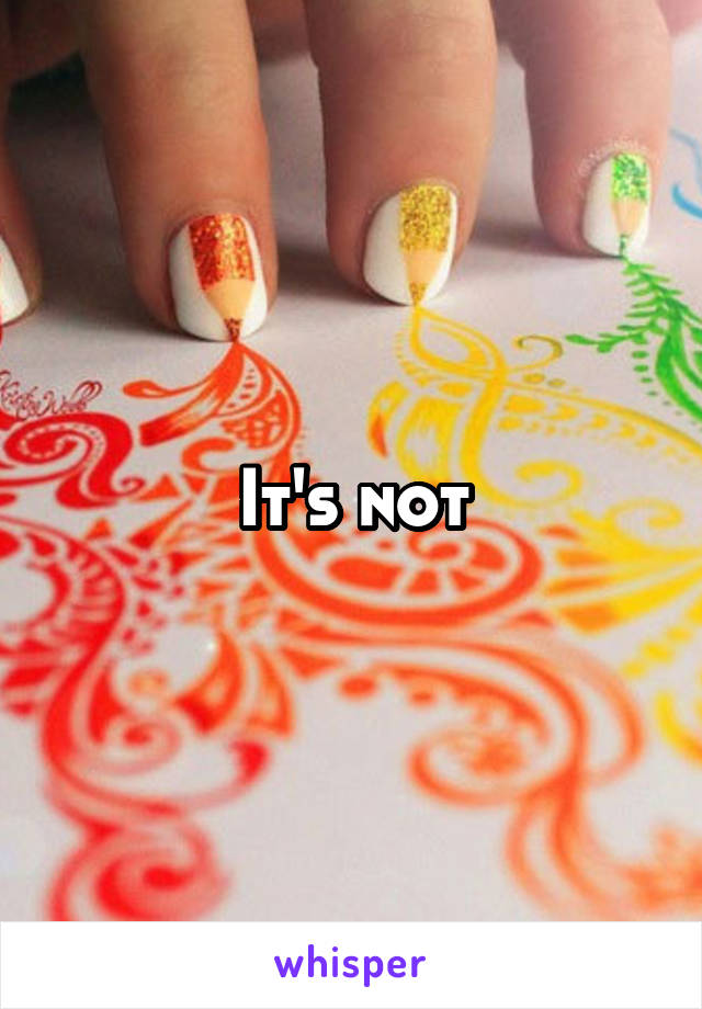 It's not