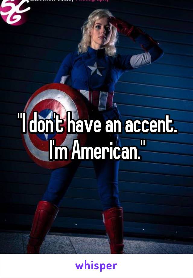 "I don't have an accent. I'm American."