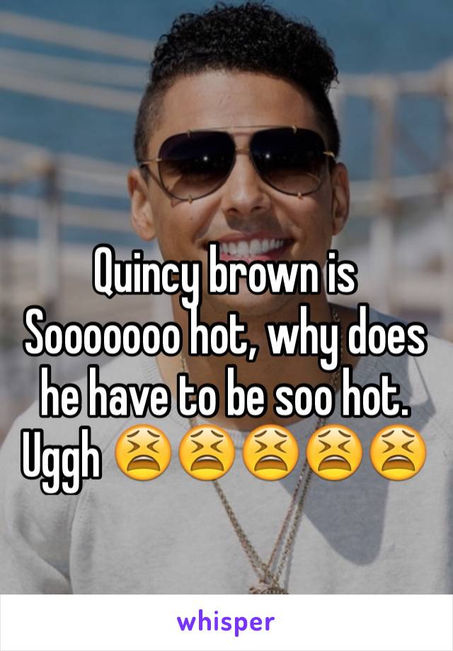 Quincy brown is Sooooooo hot, why does he have to be soo hot. Uggh 😫😫😫😫😫