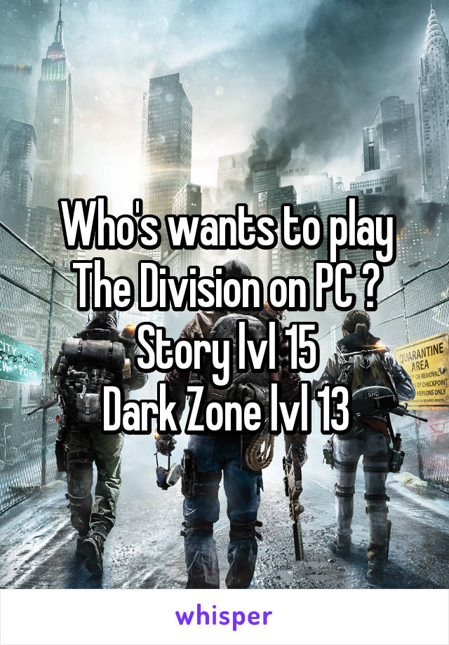 Who's wants to play The Division on PC ?
Story lvl 15
Dark Zone lvl 13