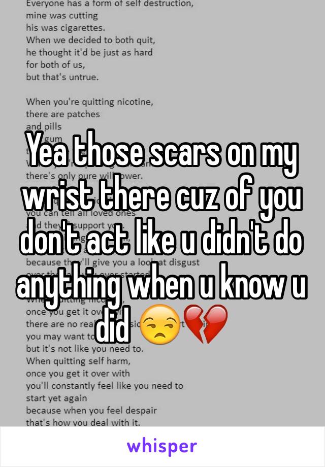 Yea those scars on my wrist there cuz of you don't act like u didn't do anything when u know u did 😒💔