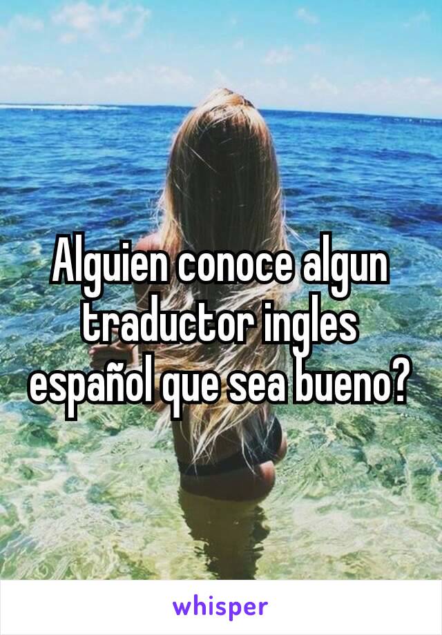 Alguien conoce algun traductor ingles español que sea bueno?