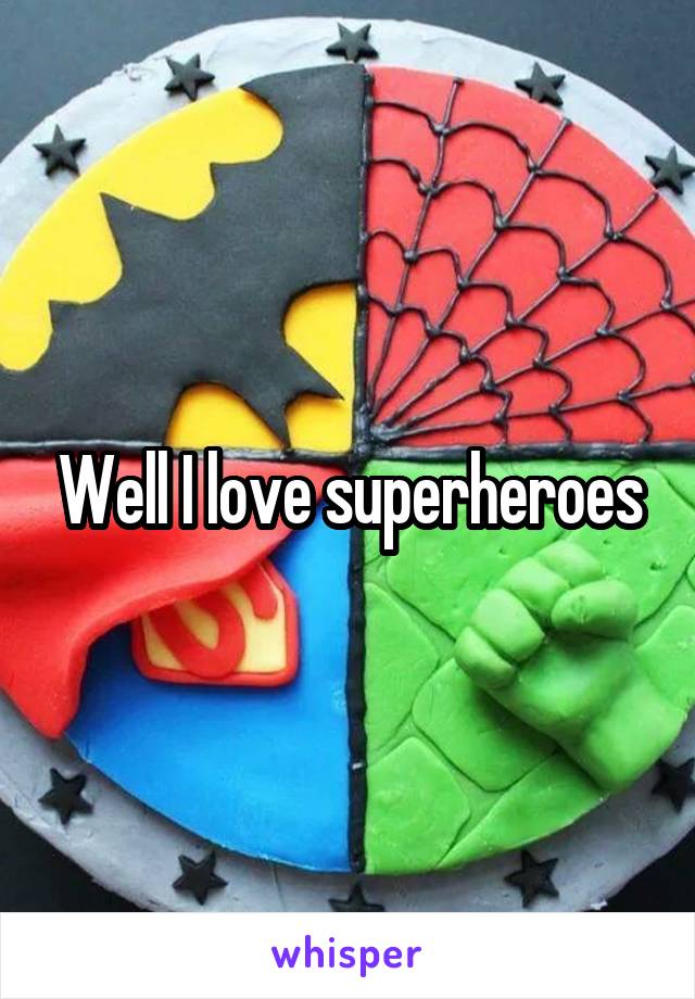 Well I love superheroes