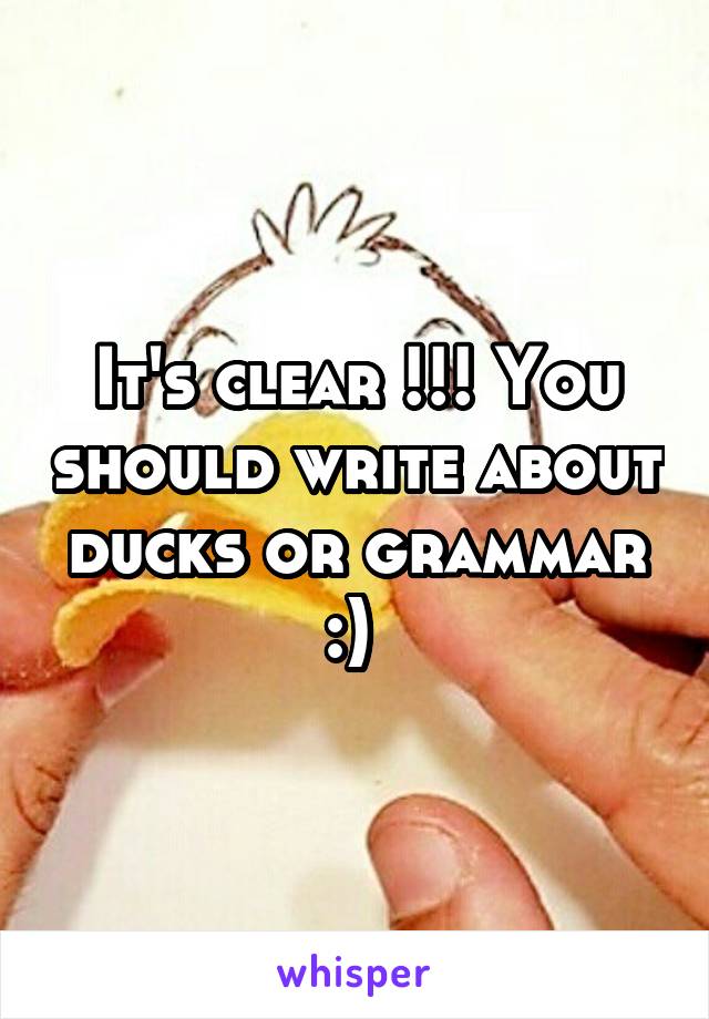 It's clear !!! You should write about ducks or grammar :) 