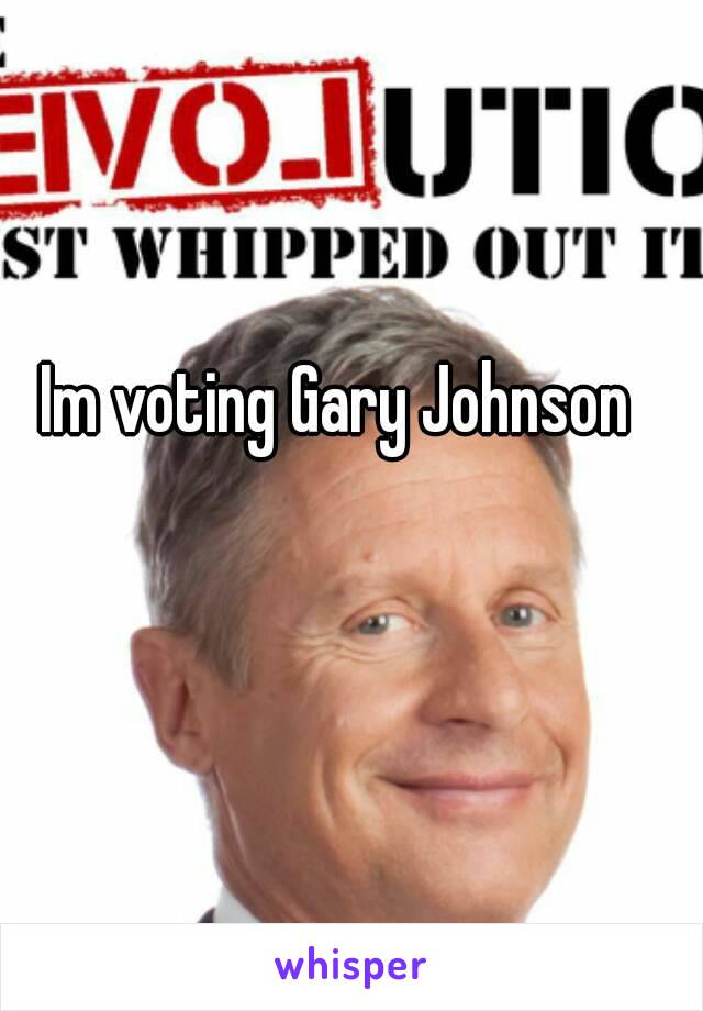 Im voting Gary Johnson 